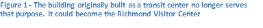 Figure 16 - The building originally built as a transit center no longer serves that purpose. It could become the Richmond Visitor Center
